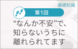 第1回：”なんか不安”で知らないうちに離れられています